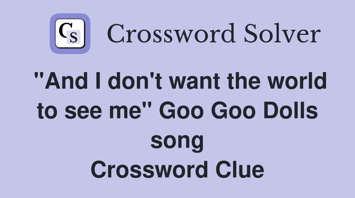 "And I don't want the world to see me" Goo Goo Dolls song Crossword